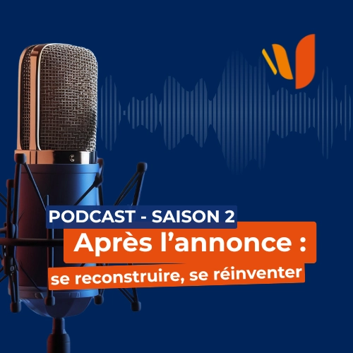 Podcast, saison 2 `Après l'annonce : se reconstruire, se réinventer`